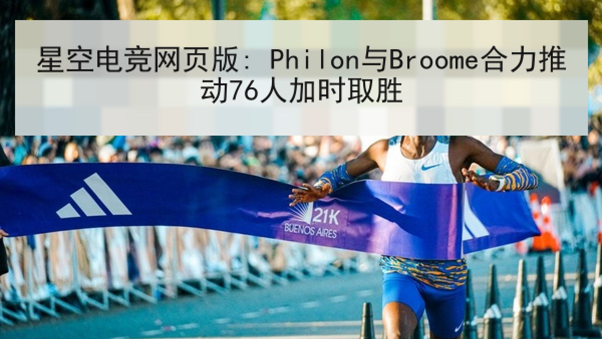 星空电竞网页版: Philon与Broome合力推动76人加时取胜 星空电竞网页版: Philon与Broome合力推动76人加时取胜