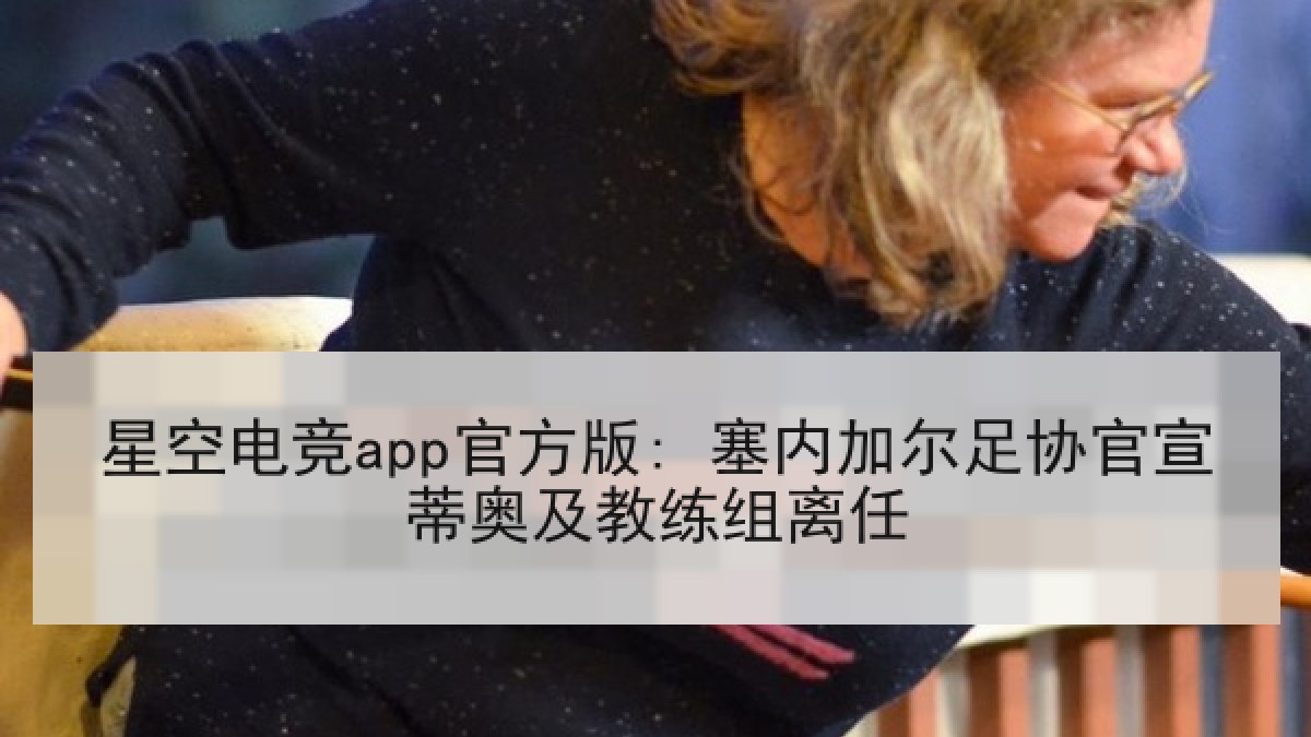 星空电竞app官方版: 塞内加尔足协官宣蒂奥及教练组离任 星空电竞app官方版: 塞内加尔足协官宣蒂奥及教练组离任