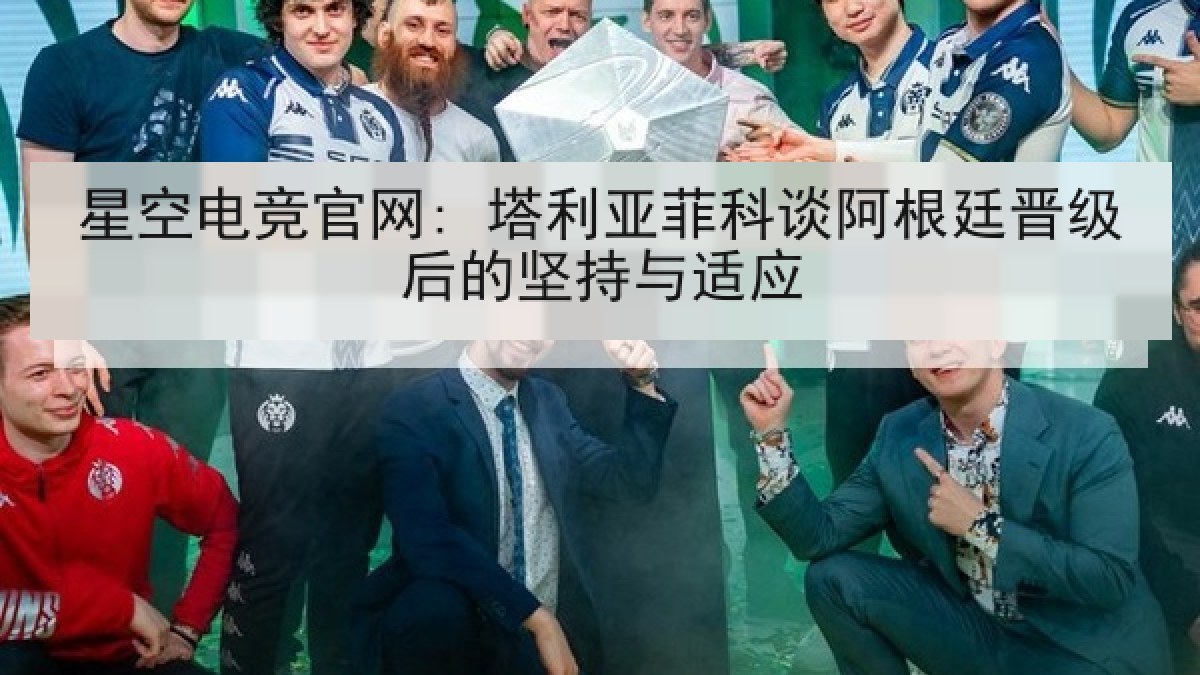 星空电竞官网: 塔利亚菲科谈阿根廷晋级后的坚持与适应