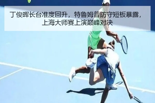 丁俊晖长台准度回升，特鲁姆普防守短板暴露，上海大师赛上演巅峰对决