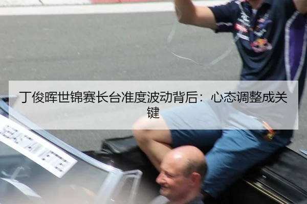 丁俊晖世锦赛长台准度波动背后：心态调整成关键