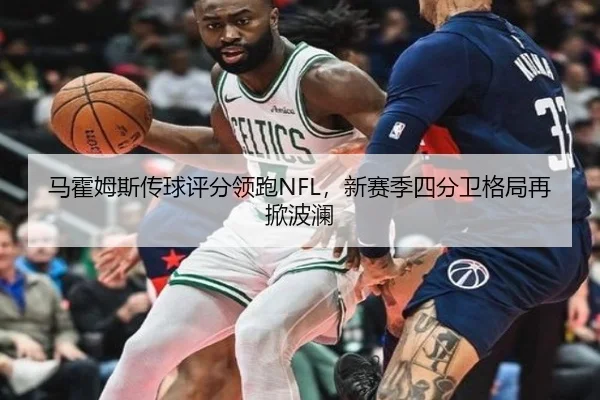 马霍姆斯传球评分领跑NFL，新赛季四分卫格局再掀波澜