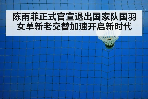 陈雨菲正式官宣退出国家队国羽女单新老交替加速开启新时代