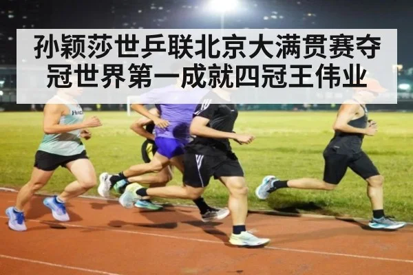 孙颖莎世乒联北京大满贯赛夺冠世界第一成就四冠王伟业