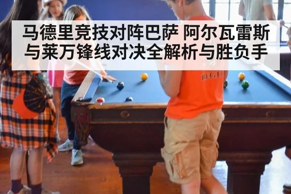 马德里竞技对阵巴萨 阿尔瓦雷斯与莱万锋线对决全解析与胜负手